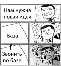 Нам нужна новая идея База Звонить по базе