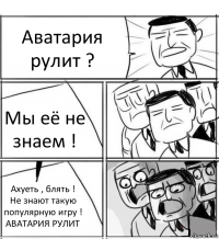 Аватария
рулит ? Мы её не знаем ! Ахуеть , блять !
Не знают такую популярную игру !
АВАТАРИЯ РУЛИТ