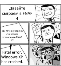 Давайте сыграем в FNAF 4 Вы точно уверены что хотите установить FNAF 4? Fatal error. Windows XP has crashed.