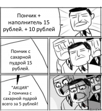 Пончик + наполнитель 15 рублей. + 10 рублей Пончик с сахарной пудрой 15 рублей. "АКЦИЯ"
2 пончика с сахарной пудрой всего за 5 рублей!