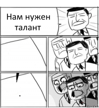 Нам нужен талант  .