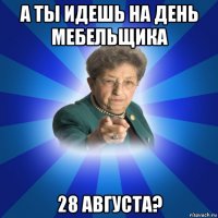 а ты идешь на день мебельщика 28 августа?