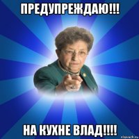 предупреждаю!!! на кухне влад!!!!