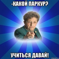 -какой паркур? учиться давай!