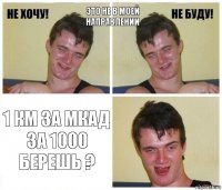 Это не в моей направлении 1 км за МКАД за 1000 берешь ?