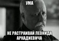 ума не растраивай леонида аркадиевича