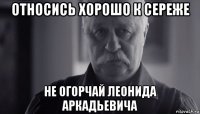 относись хорошо к сереже не огорчай леонида аркадьевича