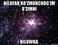 nilufar ko'zmunchog'im o'zimni niluwka