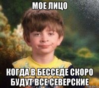 мое лицо когда в бесседе скоро будут все северские