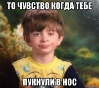 то чувство когда тебе пукнули в нос