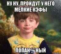 ну ну, пройдут у него мелкие кэфы попан ***ный