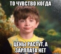 то чувство когда цены растут, а зарплата нет