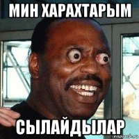 мин харахтарым сылайдылар