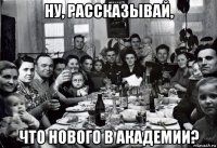 ну, рассказывай, что нового в академии?