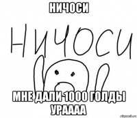 ничоси мне дали 1000 голды ураааа