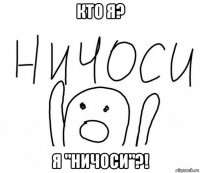 кто я? я "ничоси"?!