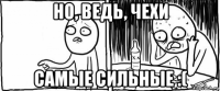 но, ведь, чехи самые сильные :(