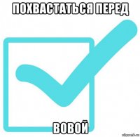 похвастаться перед вовой