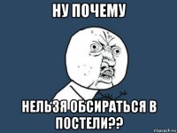 ну почему нельзя обсираться в постели??