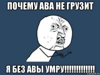 почему ава не грузит я без авы умру!!!!!!!!!!!!!