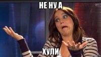 не ну а хули