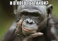 и в кого ты такой? 