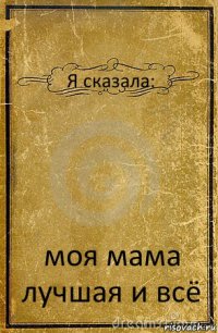 Я сказала: моя мама лучшая и всё