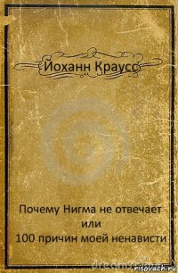 Йоханн Краусс Почему Нигма не отвечает
или
100 причин моей ненависти