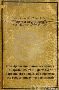 "Артем неудачник" Хоть Артем постоянно и старался пиарить Capital RP, да только Баррера его пиздил, ибо Артёмка все всермя писал неправильный ip:!