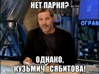 нет парня? однако, кузьмич_сябитова!