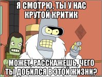 я смотрю, ты у нас крутой критик может, расскажешь, чего ты добился в этой жизни?