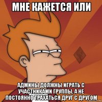 мне кажется или админы должны играть с участниками группы, а не постоянно трахаться друг с другом