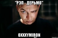 "рэп - дерьмо" oxxxymiron