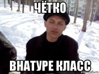 чётко внатуре класс