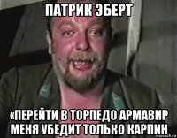 патрик эберт «перейти в торпедо армавир меня убедит только карпин