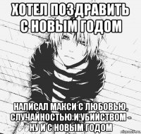 хотел поздравить с новым годом написал макси с любовью, случайностью и убийством - ну и с новым годом