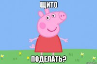 щито поделать?