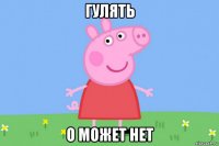 гулять о может нет