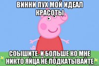 винни пух мой идеал красоты соышите. и больше ко мне никто яйца не подкатывайте