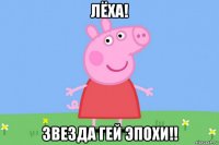 лёха! звезда гей эпохи!!