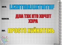 lkznt[rnj[jxtn[thf дла тэх кто хочэт хэра просто хуйнятень