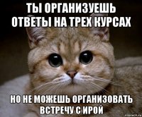 ты организуешь ответы на трех курсах но не можешь организовать встречу с ирой