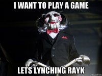 i want to play a game lets lynching rayk