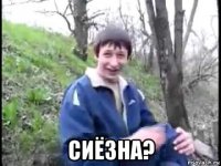  сиёзна?
