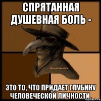 спрятанная душевная боль - это то, что придает глубину человеческой личности.