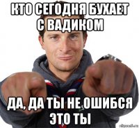 кто сегодня бухает с вадиком да, да ты не ошибся это ты