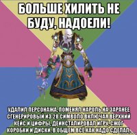 больше хилить не буду, надоели! удалил персонажа, поменял нароль на заранее сгенерировый из 28 символо включая верхний кейс и цифры, деинсталировал игру, сжог коробки и диски. в общем всё как надо сделал.