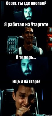 Серег, ты где пропал? Я работал на Утаргете А теперь... Еще и на Етарге