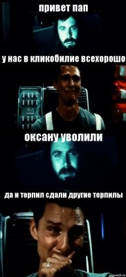 привет пап у нас в кликобилие всехорошо оксану уволили да и терпил сдали другие терпилы