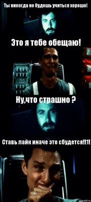 Ты никогда не будешь учиться хорошо! Это я тебе обещаю! Ну,что страшно ? Ставь лайк иначе это сбудется!!1!